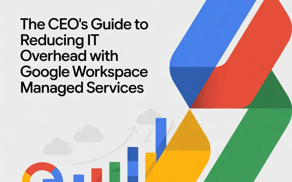 The CEO’s Guide to Reducing IT Overhead with Google Workspace Managed Services