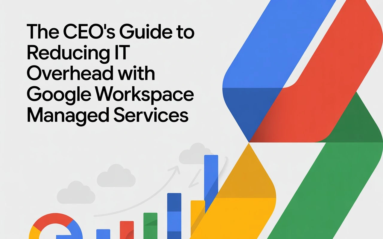 The CEO’s Guide to Reducing IT Overhead with Google Workspace Managed Services